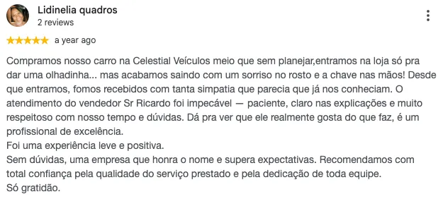 Avaliação de Debora Marques no Google: "Eu não tenho palavras pra agradecer toda a equipe Celestial por tudo que nos proporcionou na compra do nosso veículo. O atendimento é top, atenção sensacional, um time completo que busca o melhor para seus clientes. Já compramos três carros nessa loja, nunca tivemos um problema sequer. Qualidade e confiança é na Celestial Veículos."